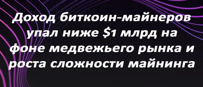 Доход биткоин-майнеров упал ниже $1 млрд на фоне медвежьего рынка и роста сложности майнинга