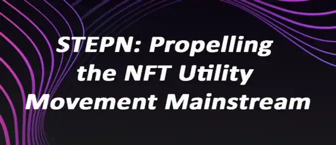 STEPN: Propelling the NFT Utility Movement Mainstream STEPN: Propelling the NFT Utility Movement Mainstream