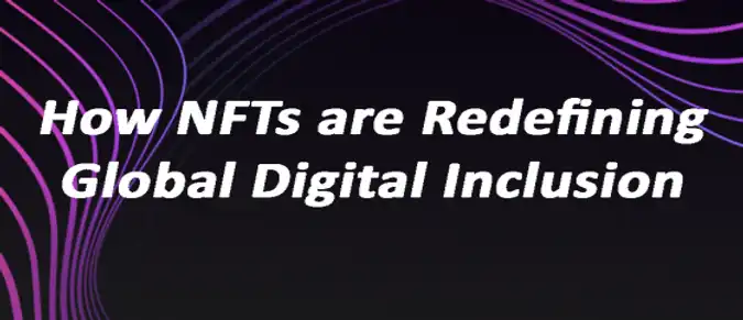 How NFTs are Redefining Global Digital Inclusion How NFTs are Redefining Global Digital Inclusion