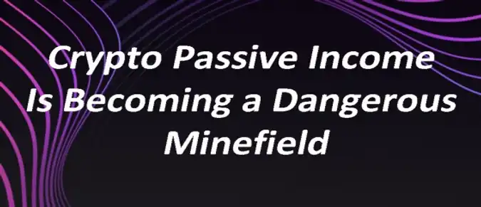 Crypto Passive Income Is Becoming a Dangerous Minefield Crypto Passive Income Is Becoming a Dangerous Minefield