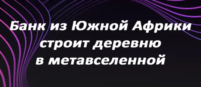Банк из Южной Африки строит деревню в метавселенной Банк из Южной Африки строит деревню в метавселенной