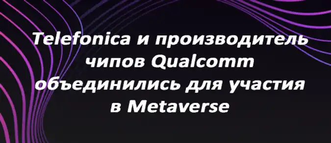 Telefonica  и производитель чипов Qualcomm объединились для участия в Metaverse