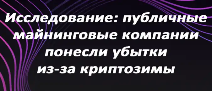 Исследование: публичные майнинговые компании понесли убытки из-за криптозимы Исследование: публичные майнинговые компании понесли убытки из-за криптозимы