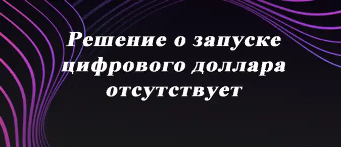 Решение о запуске цифрового доллара отсутствует