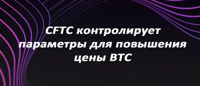 CFTC контролирует параметры для повышения цены BTC CFTC контролирует параметры для повышения цены BTC