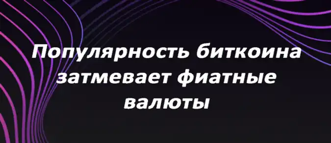 Популярность биткоина затмевает фиатные валюты Популярность биткоина затмевает фиатные валюты