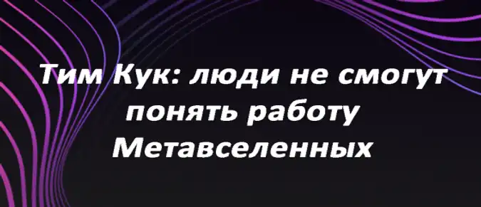 Тим Кук: люди не смогут понять работу Метавселенных