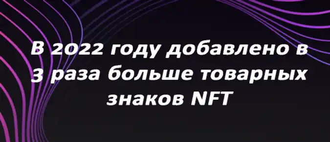 В 2022 году добавлено в 3 раза больше товарных знаков NFT В 2022 году добавлено в 3 раза больше товарных знаков NFT