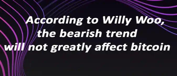 According to Willy Woo, the bearish trend will not greatly affect bitcoin