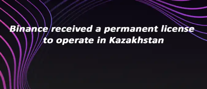 Binance received a permanent license to operate in Kazakhstan Binance received a permanent license to operate in Kazakhstan