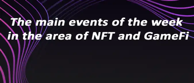 The main events of the week in the area of NFT and GameFi The main events of the week in the area of NFT and GameFi