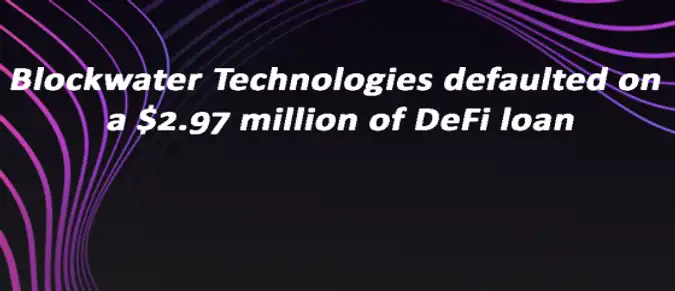 Blockwater Technologies defaulted on a $2.97 million of DeFi loan Blockwater Technologies defaulted on a $2.97 million of DeFi loan