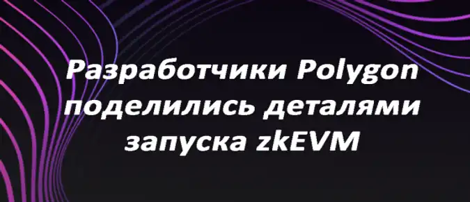 Разработчики Polygon поделились деталями запуска zkEVM Разработчики Polygon поделились деталями запуска zkEVM