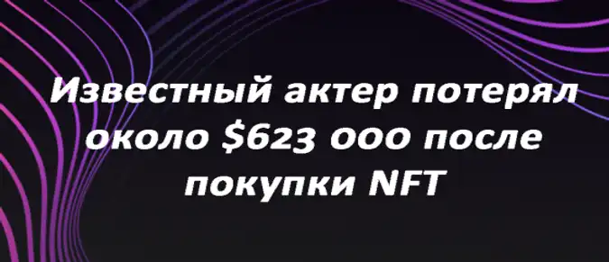 Известный актер потерял около $623 000 после покупки NFT Известный актер потерял около $623 000 после покупки NFT
