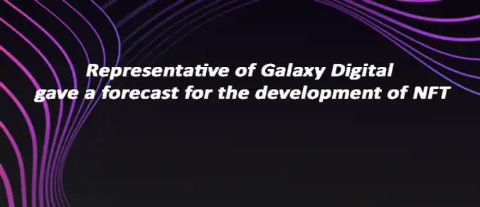 Representative of Galaxy Digital gave a forecast for the development of NFT Representative of Galaxy Digital gave a forecast for the development of NFT