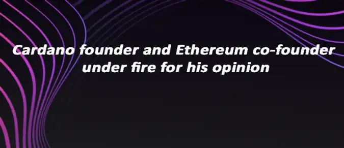 Cardano founder and Ethereum co-founder under fire for his opinion Cardano founder and Ethereum co-founder under fire for his opinion