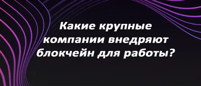 Какие крупные компании внедряют блокчейн для работы? Какие крупные компании внедряют блокчейн для работы?
