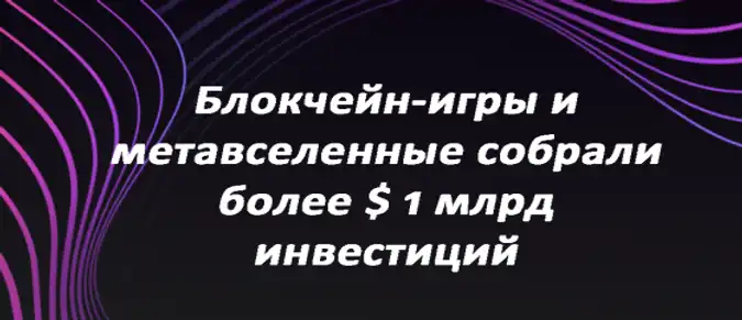 Блокчейн-игры и метавселенные собрали более $ 1 млрд инвестиций