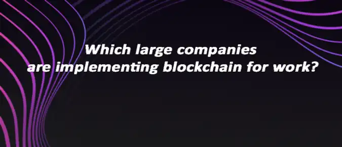 Which large companies are implementing blockchain for work? Which large companies are implementing blockchain for work?