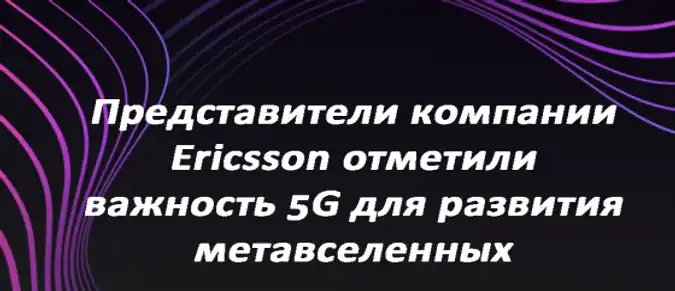 Представители компании Ericsson отметили важность 5G для развития метавселенных