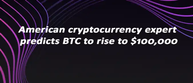 American cryptocurrency expert predicts BTC to rise to $100,000 American cryptocurrency expert predicts BTC to rise to $100,000