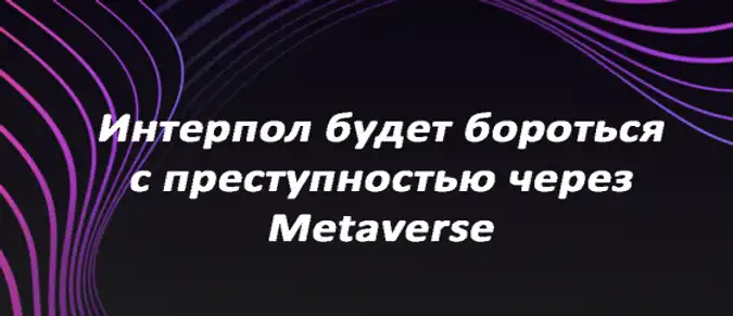 Интерпол будет бороться с преступностью через Metaverse Интерпол будет бороться с преступностью через Metaverse