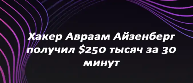 Хакер Авраам Айзенберг получил $250 тысяч за 30 минут Хакер Авраам Айзенберг получил $250 тысяч за 30 минут