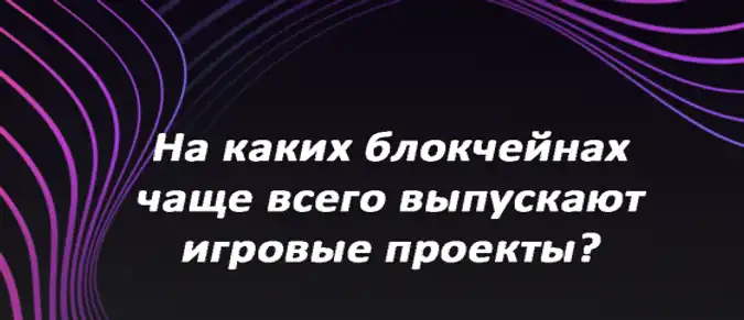 На каких блокчейнах чаще всего выпускают игровые проекты? На каких блокчейнах чаще всего выпускают игровые проекты?