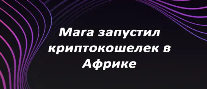 Mara запустил криптокошелек в Африке Mara запустил криптокошелек в Африке