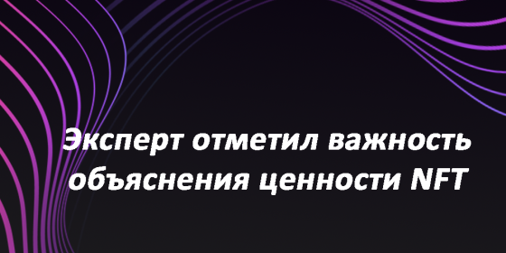 Эксперт отметил важность объяснения ценности NFT