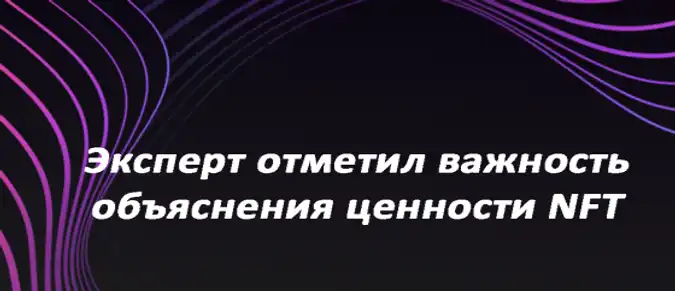 Эксперт отметил важность объяснения ценности NFT Эксперт отметил важность объяснения ценности NFT
