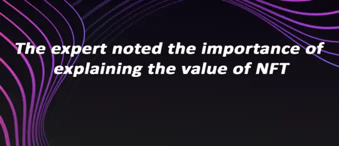The expert noted the importance of explaining the value of NFT The expert noted the importance of explaining the value of NFT
