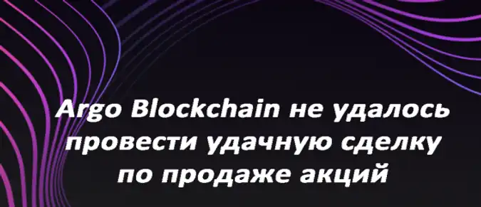 Argo Blockchain не удалось провести удачную сделку по продаже акций Argo Blockchain не удалось провести удачную сделку по продаже акций