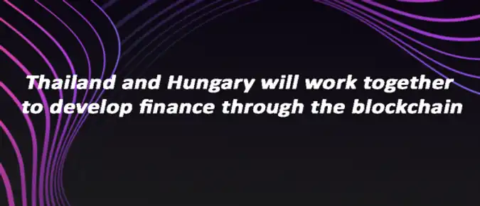 Thailand and Hungary will work together to develop finance through the blockchain