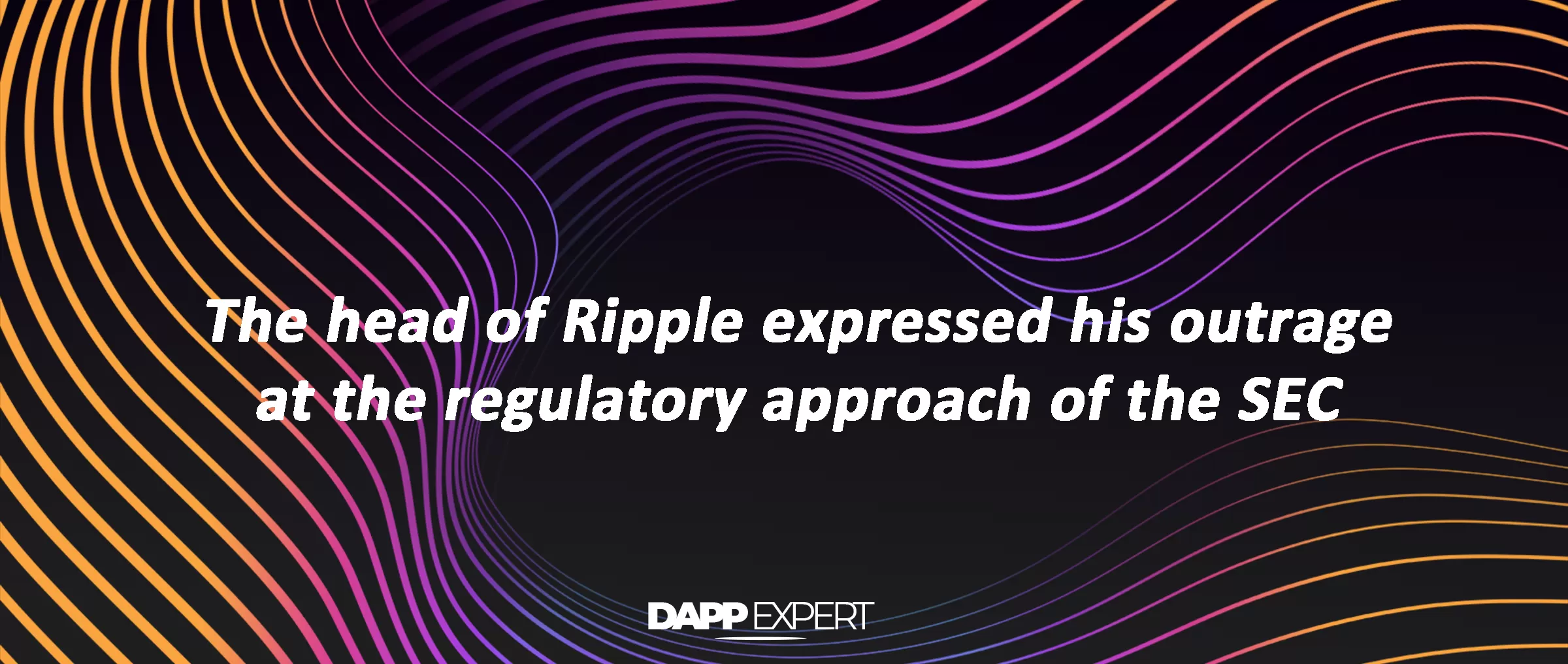 The head of Ripple expressed his outrage at the regulatory approach of the SEC