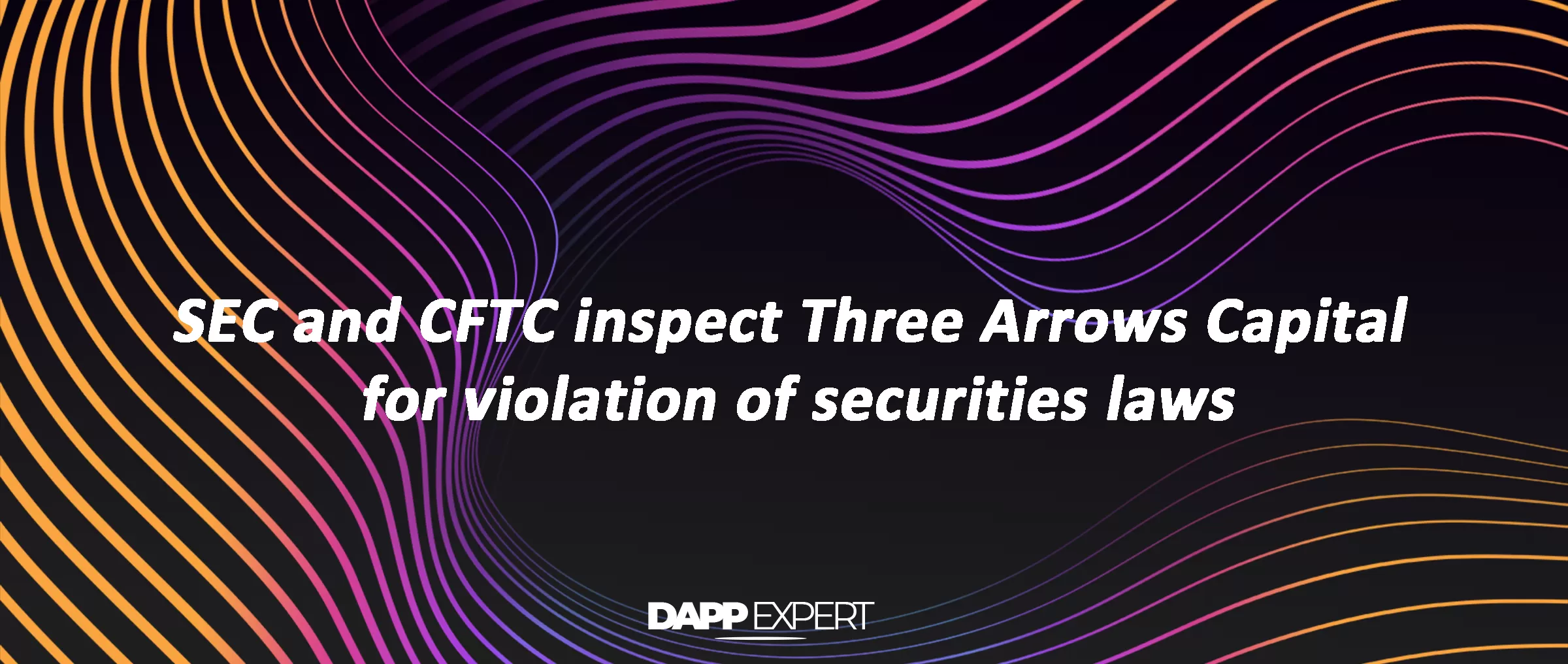 SEC and CFTC inspect Three Arrows Capital for violation of securities laws