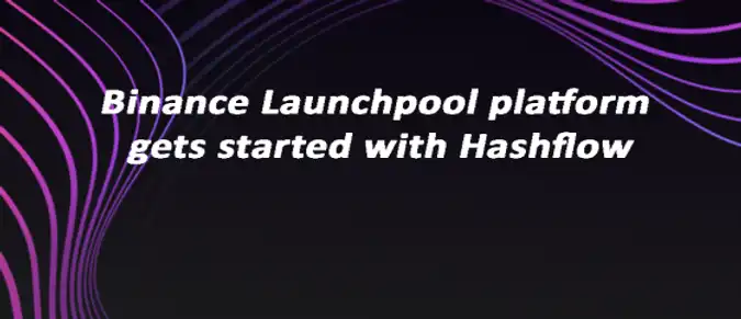 Binance Launchpool platform gets started with Hashflow Binance Launchpool platform gets started with Hashflow