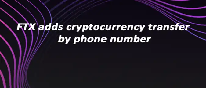 FTX adds cryptocurrency transfer by phone number FTX adds cryptocurrency transfer by phone number