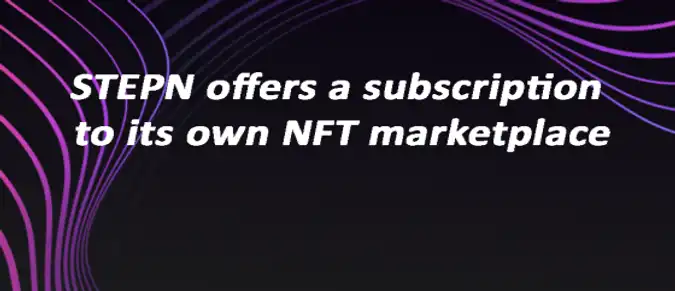 STEPN offers a subscription to its own NFT marketplace STEPN offers a subscription to its own NFT marketplace