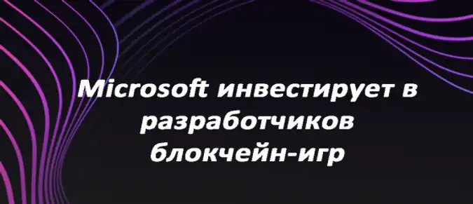 Microsoft инвестирует в разработчиков блокчейн-игр