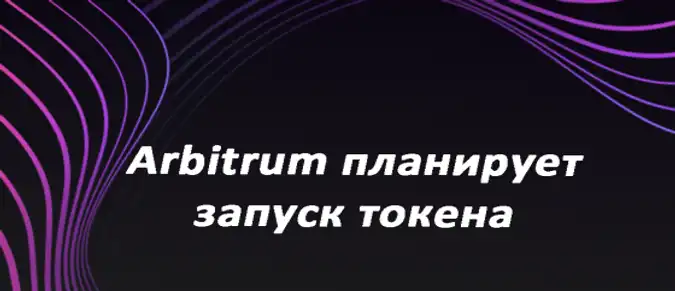 Arbitrum планирует запуск токена Arbitrum планирует запуск токена