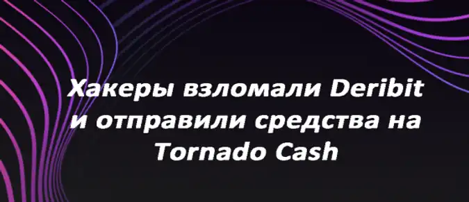 Хакеры взломали Deribit и отправили средства на Tornado Cash Хакеры взломали Deribit и отправили средства на Tornado Cash