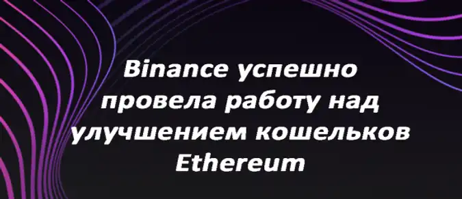 Binance успешно провела работу над улучшением кошельков Ethereum Binance успешно провела работу над улучшением кошельков Ethereum