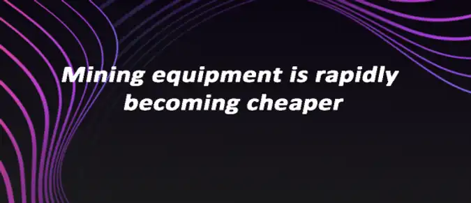Mining equipment is rapidly becoming cheaper Mining equipment is rapidly becoming cheaper