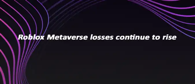 Roblox Metaverse losses continue to rise Roblox Metaverse losses continue to rise