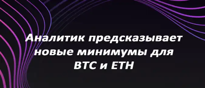 Аналитик предсказывает новые минимумы для BTC и ETH Аналитик предсказывает новые минимумы для BTC и ETH