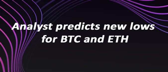 Analyst predicts new lows for BTC and ETH