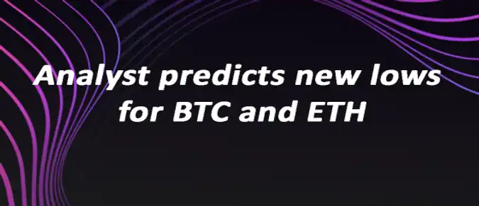 Analyst predicts new lows for BTC and ETH Analyst predicts new lows for BTC and ETH