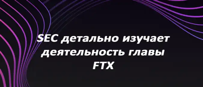 SEC детально изучает деятельность главы FTX