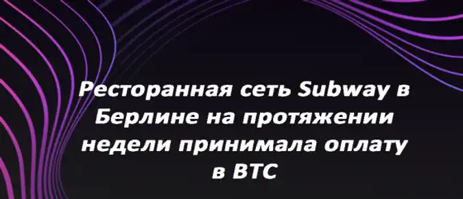 Ресторанная сеть "Subway" в Берлине на протяжении недели принимала оплату в BTC Ресторанная сеть "Subway" в Берлине на протяжении недели принимала оплату в BTC